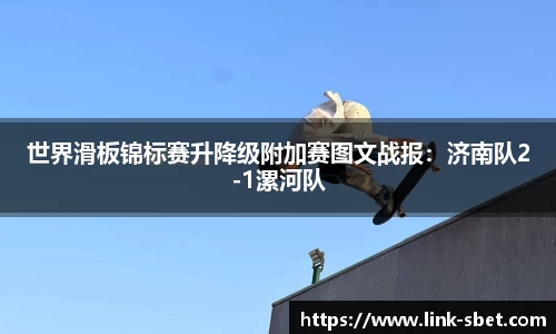 世界滑板锦标赛升降级附加赛图文战报：济南队2-1漯河队