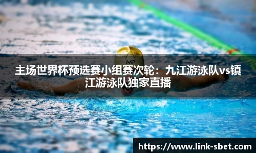 主场世界杯预选赛小组赛次轮：九江游泳队vs镇江游泳队独家直播