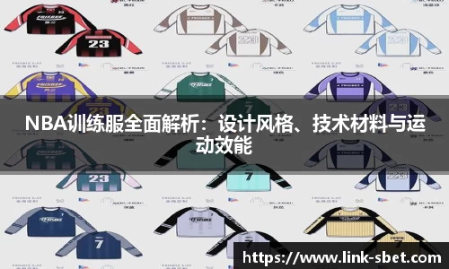 NBA训练服全面解析：设计风格、技术材料与运动效能